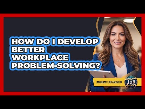 How Do I Develop Better Workplace Problem-Solving?