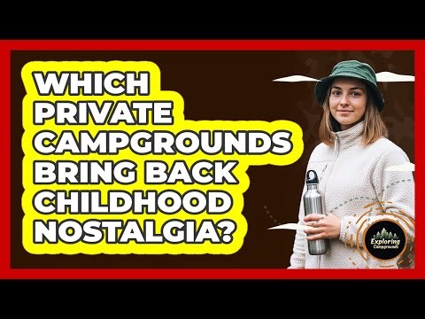 Which Private Campgrounds Bring Back Childhood Nostalgia? - Exploring Campgrounds
