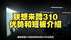 联想来酷310优势和短板介绍测评，联想来酷310怎么样，联想来酷310值得入手购买吗？