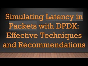 Simulating Latency in Packets with DPDK: Effective Techniques and Recommendations