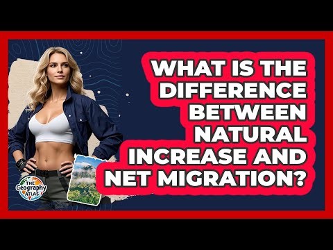 What Is The Difference Between Natural Increase And Net Migration? - The Geography Atlas