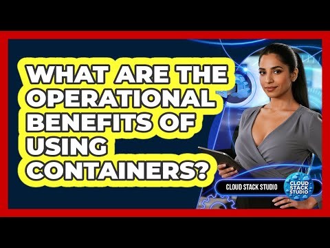 What Are The Operational Benefits Of Using Containers?