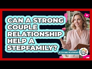 Can A Strong Couple Relationship Help A Stepfamily?