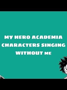 BNHA/MHA Characters Singing "Without Me"