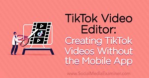 TikTok Video Editor: Creating TikTok Videos Without the Mobile App : Social Media Examiner