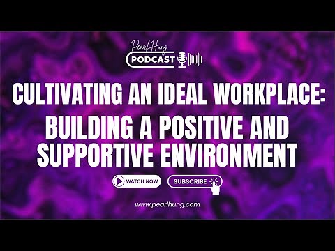 Cultivating An Ideal Workplace: Building A Positive and Supportive Environment