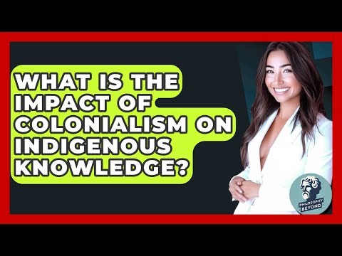 What Is The Impact Of Colonialism On Indigenous Knowledge? - Philosophy Beyond
