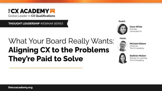 What Your Board Really Wants: Aligning CX to the Problems They’re Paid to Solve | Clare White CXAD (dip)