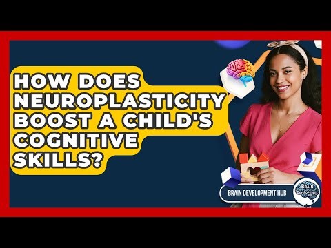 How Does Neuroplasticity Boost A Child's Cognitive Skills? - Brain Development Hub