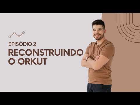SÉRIE: Reconstruindo o Orkut - EPISÓDIO 2