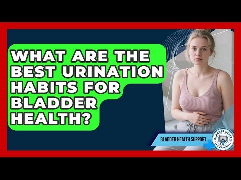 What Are The Best Urination Habits For Bladder Health? - Bladder Health Support