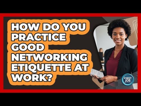 How Do You Practice Good Networking Etiquette At Work?