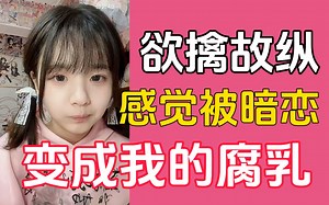 当66感觉被cl暗恋 我要让她抓不住我 欲擒故纵 最后成为腐乳！冲击B站10万粉丝小电视