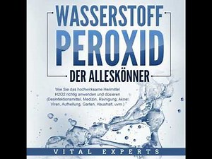 WASSERSTOFFPEROXID - Der Alleskönner: Wie Sie das hochwirksame Heilmittel H2O2 richtig anwenden und