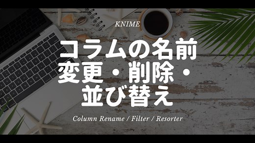 KNIME - コラムの名前変更・削除・並び替え ~Column Rename / Column Filter / Column Resorter ~ - デジタル推進課