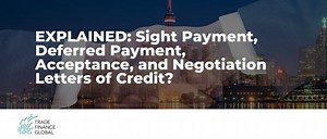 EXPLAINED: Sight and deferred payments, acceptance and negotiation letters of credit — Trade Finance Global