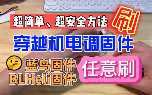 【穿越机】超简单超安全方法刷穿越机电调固件，蓝鸟固件与BLHeli固件任意刷