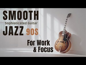 90s Smooth Jazz Guitar for Work & Focus – 2 Hours of Relaxed, Sophisticated Daytime Instrumentals