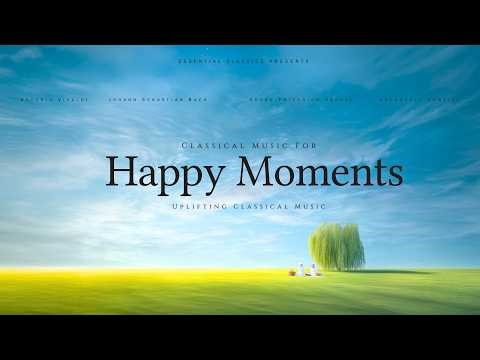 Classical Music for Happy Moments - Uplifting Classical Music