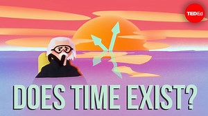 Does time exist, or is it all just in our heads? | TED-Ed