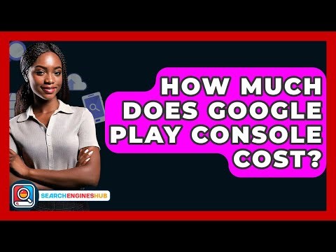 How Much Does Google Play Console Cost? - SearchEnginesHub.com