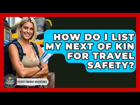 How Do I List My Next Of Kin For Travel Safety? - Pocket Friendly Adventures