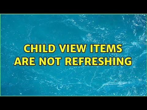 Child View items are not refreshing (2 Solutions!!)