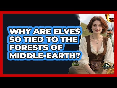 Why Are Elves So Tied To The Forests Of Middle-earth?