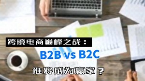 跨境电商巅峰之战：B2B vs B2C，谁将成为赢家？
