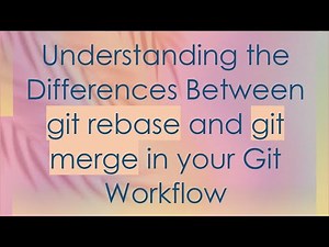 Understanding the Differences Between git rebase and git merge in your Git Workflow