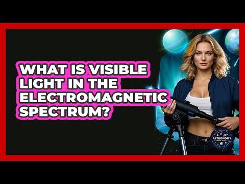 What Is Visible Light In The Electromagnetic Spectrum? - Astronomy Made Simple