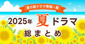 【夏ドラマ2025 まとめ】7月期 新ドラマ一覧＆最新ニュースをご紹介