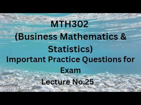 MTH302 (Business Mathematics & Statistics) Lecture No. 25 - Important Practice Questions For Exams