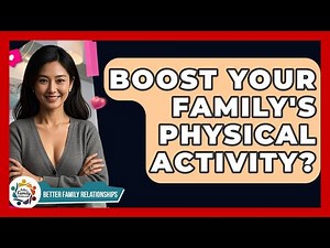 Boost Your Family's Physical Activity? - Better Family Relationships