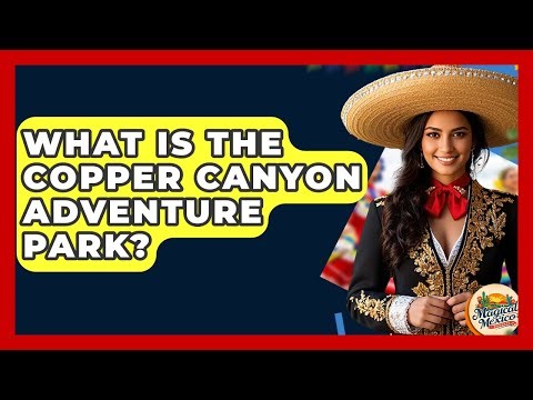 What Is The Copper Canyon Adventure Park? - Magical Mexico Moments
