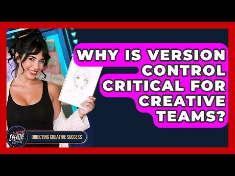 Why Is Version Control Critical For Creative Teams? - Directing Creative Success
