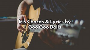 Iris Chords & Lyrics by Goo Goo Dolls - Pick Up The Guitar