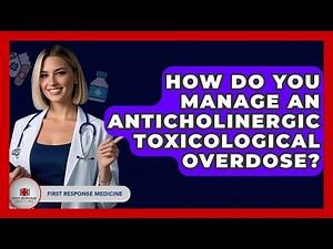 How Do You Manage An Anticholinergic Toxicological Overdose? - First Response Medicine