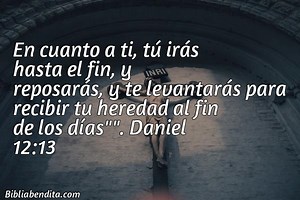 Explicación Daniel 12:13. 'En cuanto a ti, tú irás hasta el fin, y reposarás, y te levantarás para recibir tu heredad al fin de los días"".' - BibliaBendita