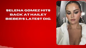 Selena Gomez Hits Back At Hailey Bieber’s Latest Dig.