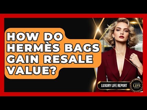 How Do Hermès Bags Gain Resale Value? - Luxury Life Report