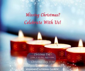 You are invited to celebrate Christmas at Atonement Lutheran Church. Christmas Eve Candlelight Services: 3 PM, 5:30 PM, 11 PM All services take place in our beautifully decorated sanctuary and will include traditional carols,"kids time" with Pastor Kristi, the Christmas story proclaimed, and Holy Communion: All are welcome to the Lord’s Table. We will end the service by singing “Silent Night” by candlelight. Christmas Day: 10 AM “Carol Singing Sunday.” You choose your favorite Christmas Carols,