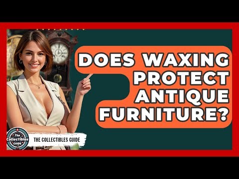 Does Waxing Protect Antique Furniture? - The Collectibles Guide