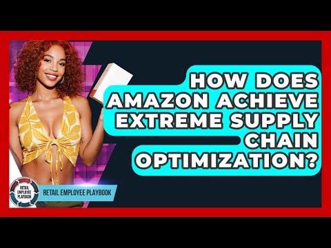 How Does Amazon Achieve Extreme Supply Chain Optimization? - Retail Employee Playbook
