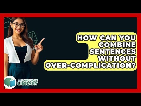 How Can You Combine Sentences Without Over-complication? - The Language Library