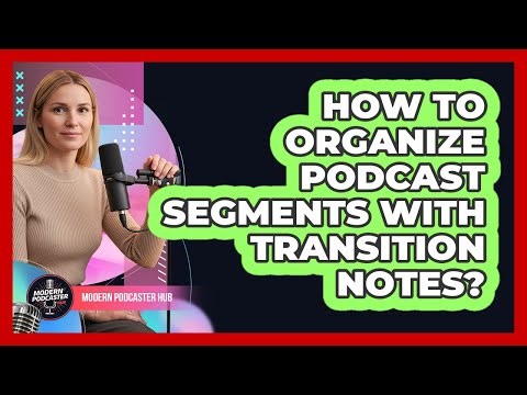 How To Organize Podcast Segments With Transition Notes?