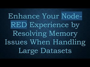 Enhance Your Node-RED Experience by Resolving Memory Issues When Handling Large Datasets