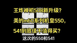 王炸神机508新升级？美的m60系列机皇550，541到底值不值得买？