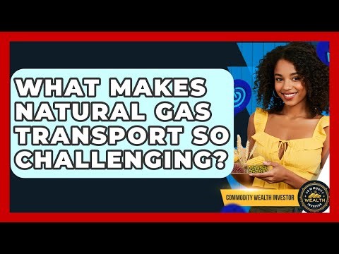 What Makes Natural Gas Transport So Challenging? - Commodity Wealth Investor