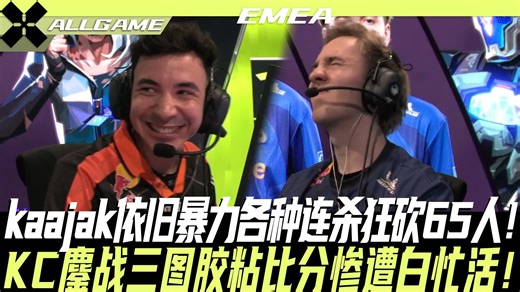 【FNC vs KC】kaajak依旧暴力各种连杀狂砍65人！KC鏖战三图胶粘比分惨遭白忙活！[官方解说]ALLGAME